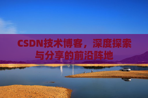 CSDN技术博客，深度探索与分享的前沿阵地