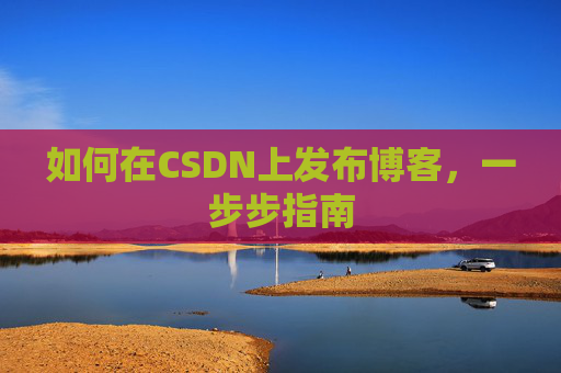 如何在CSDN上发布博客，一步步指南